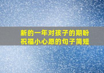 新的一年对孩子的期盼祝福小心愿的句子简短