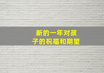 新的一年对孩子的祝福和期望