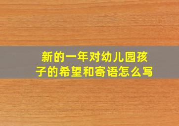 新的一年对幼儿园孩子的希望和寄语怎么写