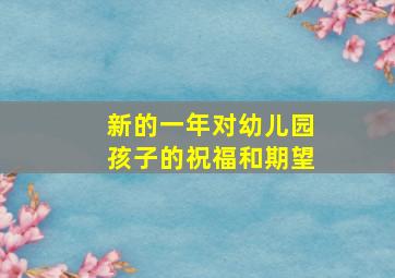 新的一年对幼儿园孩子的祝福和期望