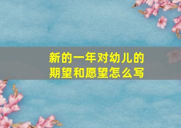 新的一年对幼儿的期望和愿望怎么写