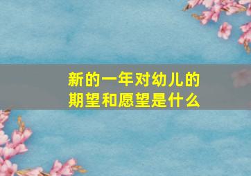 新的一年对幼儿的期望和愿望是什么