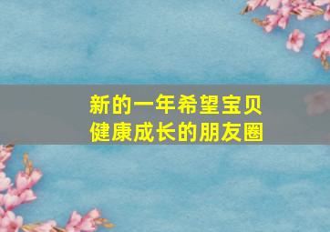 新的一年希望宝贝健康成长的朋友圈