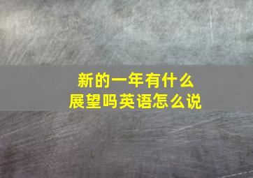 新的一年有什么展望吗英语怎么说