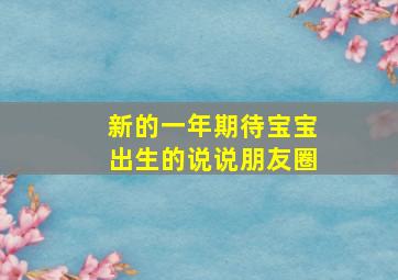 新的一年期待宝宝出生的说说朋友圈