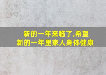 新的一年来临了,希望新的一年里家人身体健康