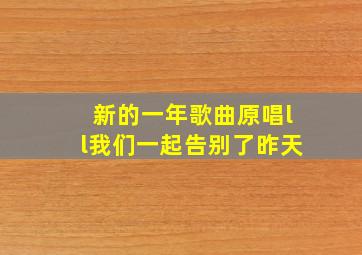 新的一年歌曲原唱ll我们一起告别了昨天