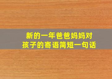 新的一年爸爸妈妈对孩子的寄语简短一句话