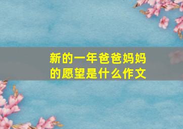 新的一年爸爸妈妈的愿望是什么作文