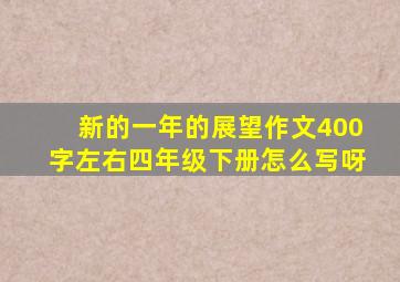 新的一年的展望作文400字左右四年级下册怎么写呀