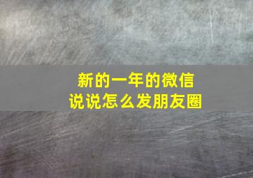 新的一年的微信说说怎么发朋友圈