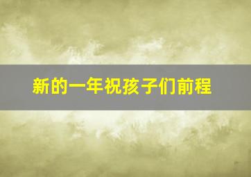 新的一年祝孩子们前程