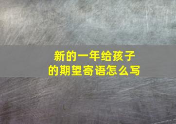 新的一年给孩子的期望寄语怎么写