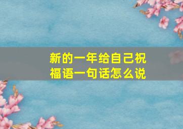 新的一年给自己祝福语一句话怎么说