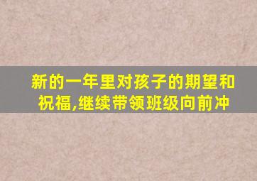 新的一年里对孩子的期望和祝福,继续带领班级向前冲