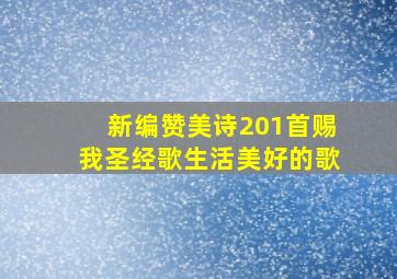 新编赞美诗201首赐我圣经歌生活美好的歌