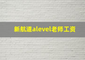 新航道alevel老师工资