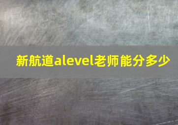 新航道alevel老师能分多少