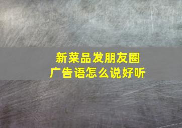 新菜品发朋友圈广告语怎么说好听