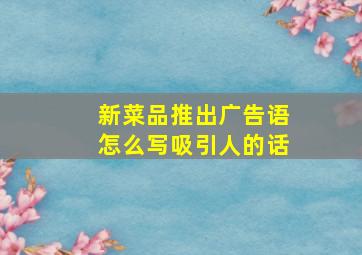 新菜品推出广告语怎么写吸引人的话