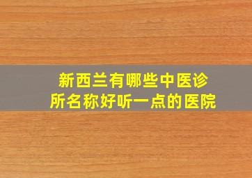 新西兰有哪些中医诊所名称好听一点的医院