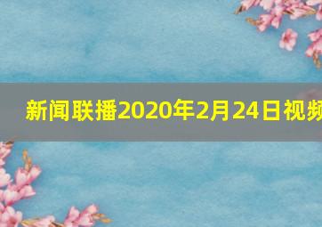 新闻联播2020年2月24日视频