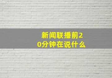 新闻联播前20分钟在说什么