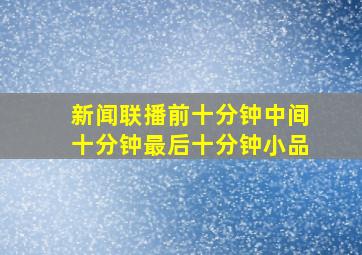 新闻联播前十分钟中间十分钟最后十分钟小品