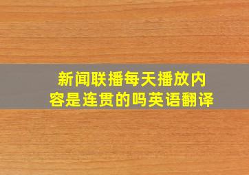 新闻联播每天播放内容是连贯的吗英语翻译