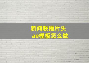 新闻联播片头ae模板怎么做