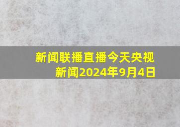 新闻联播直播今天央视新闻2024年9月4日