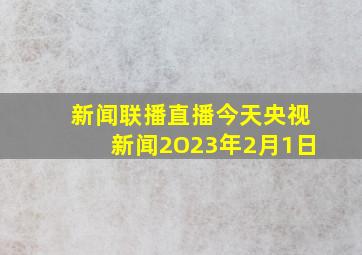 新闻联播直播今天央视新闻2O23年2月1日