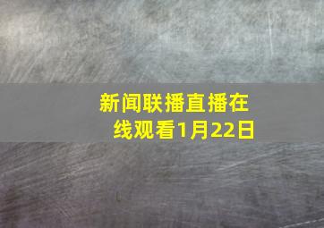 新闻联播直播在线观看1月22日