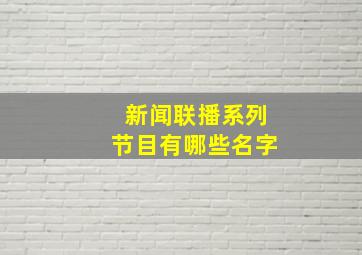 新闻联播系列节目有哪些名字