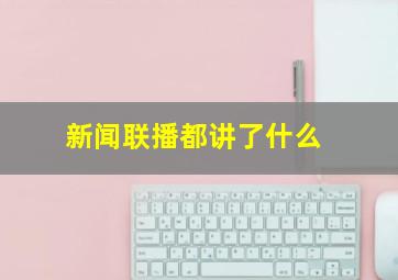 新闻联播都讲了什么