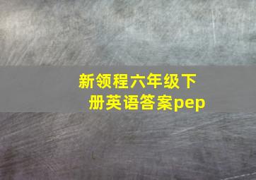 新领程六年级下册英语答案pep