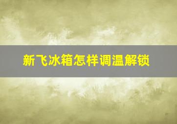 新飞冰箱怎样调温解锁