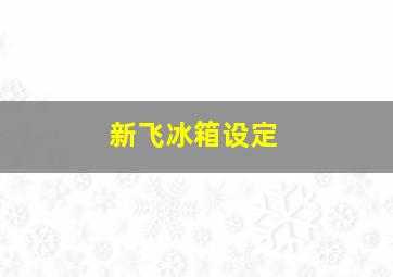 新飞冰箱设定