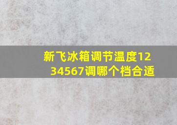 新飞冰箱调节温度1234567调哪个档合适