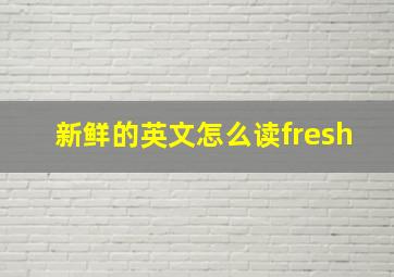 新鲜的英文怎么读fresh