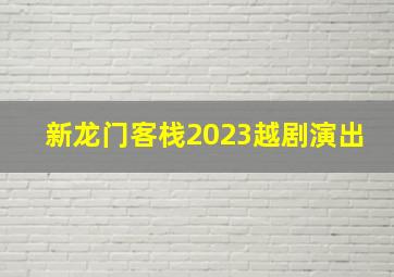 新龙门客栈2023越剧演出