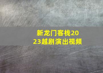 新龙门客栈2023越剧演出视频