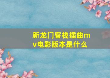 新龙门客栈插曲mv电影版本是什么