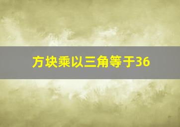 方块乘以三角等于36