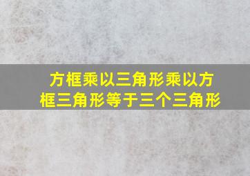 方框乘以三角形乘以方框三角形等于三个三角形