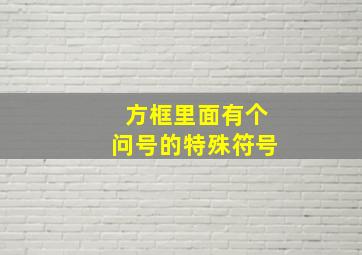 方框里面有个问号的特殊符号