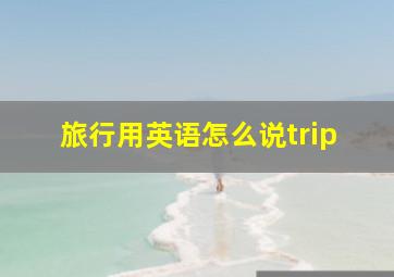 旅行用英语怎么说trip