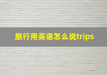 旅行用英语怎么说trips