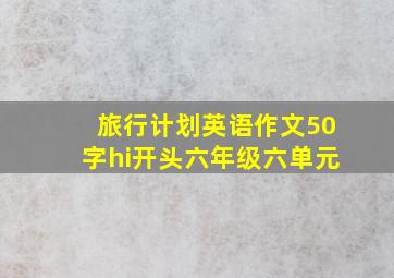 旅行计划英语作文50字hi开头六年级六单元