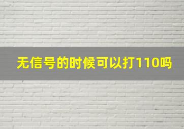 无信号的时候可以打110吗